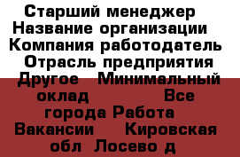 Старший менеджер › Название организации ­ Компания-работодатель › Отрасль предприятия ­ Другое › Минимальный оклад ­ 25 000 - Все города Работа » Вакансии   . Кировская обл.,Лосево д.